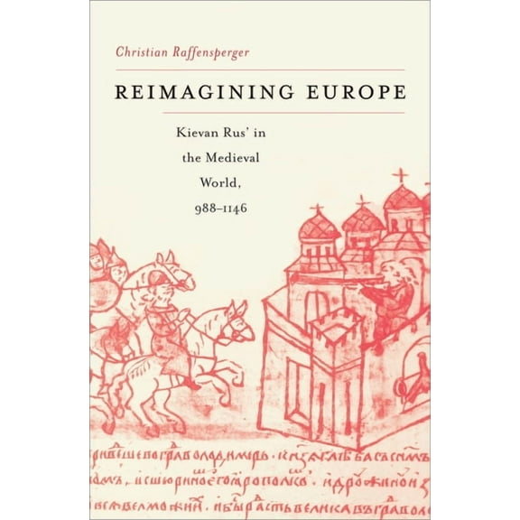 Harvard Historical Studies Reimagining Europe: Kievan Rus' in the Medieval World, 988-1146, Book 177, (Hardcover)