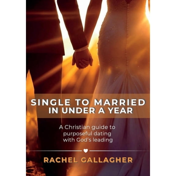 Single to Married in Under a Year: A Christian guide to purposeful dating with God's leading, (Paperback)