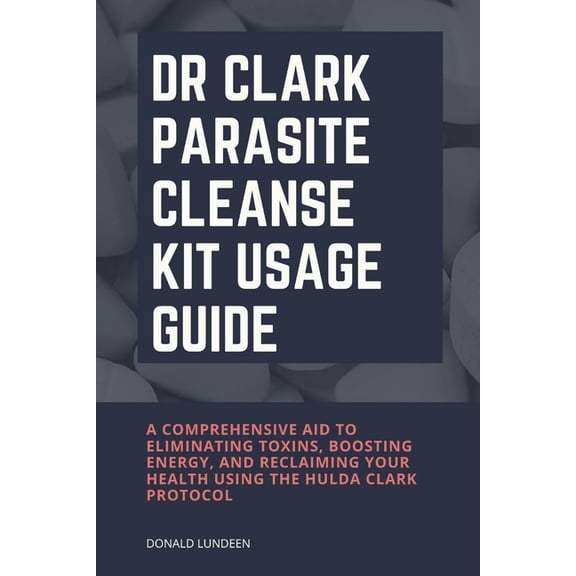 Dr Clark Parasite Cleanse Kit Usage Guide: A Comprehensive Aid to Eliminating Toxins, Boosting Energy, and Reclaiming Yo, (Paperback)