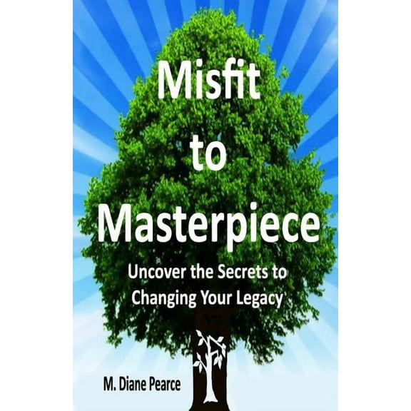 Misfit to Masterpiece : Uncover the Secrets to Changing Your Legacy