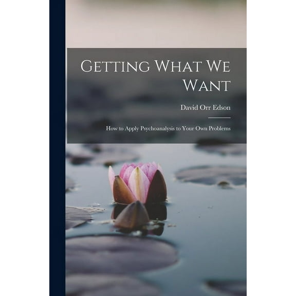 Getting What We Want; How to Apply Psychoanalysis to Your Own Problems (Paperback)