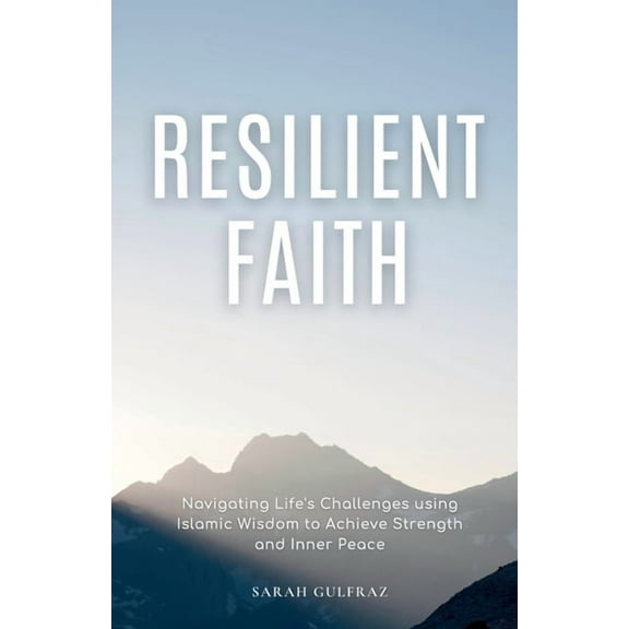 Resilient Faith: Navigating Life's Challenges using Islamic Wisdom to Achieve Strength & Inner Peace, (Paperback)