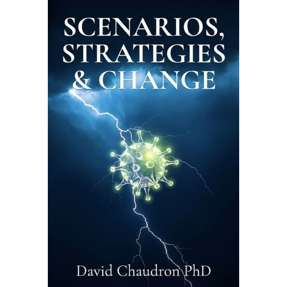 Scenarios, Strategies and Change: Anticipate the Future, Develop a Plan, and Manage Change (Paperback) by David Chaudron