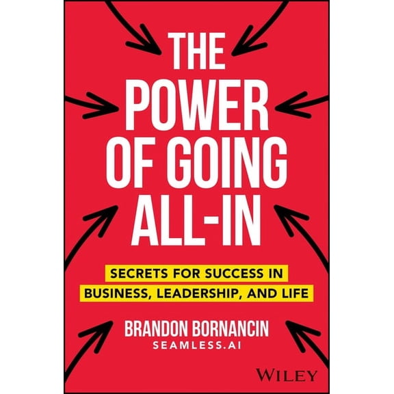 The Power of Going All-In: Secrets for Success in Business, Leadership, and Life, (Hardcover)