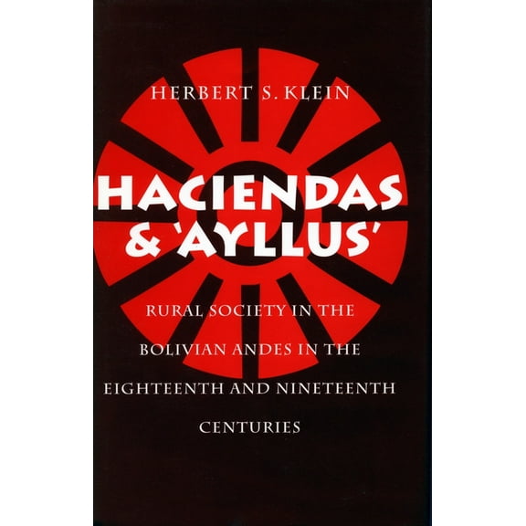 Haciendas and Ayllus: Rural Society in the Bolivian Andes in the Eighteenth and Nineteenth Centuries, (Hardcover)