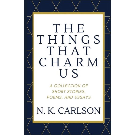 The Things That Charm Us : A Collection of Short Stories, Poems, and Essays (Paperback)
