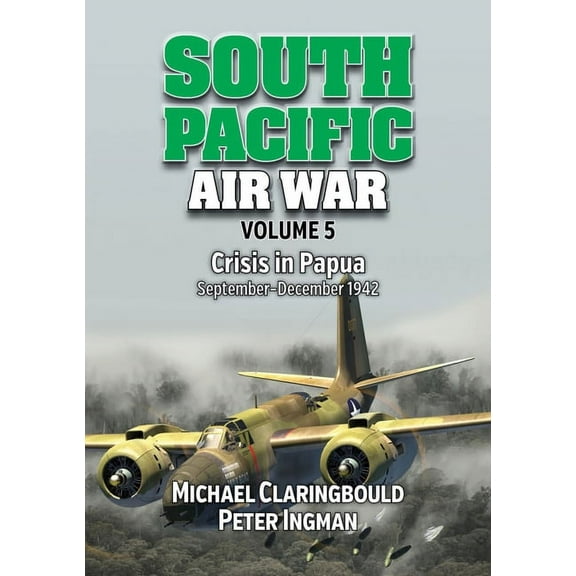 South Pacific Air War South Pacific Air War Volume 5: Crisis in Papua, September - December 1942, (Paperback)