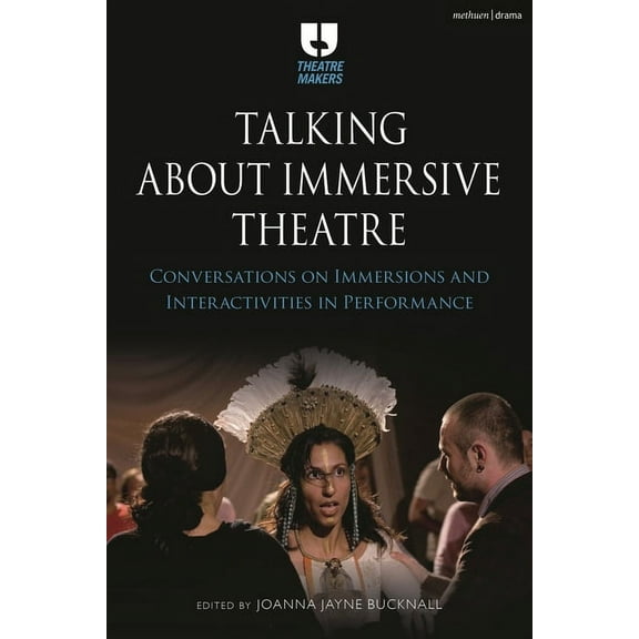 Theatre Makers Talking about Immersive Theatre: Conversations on Immersions and Interactivities in Performance, (Hardcover)