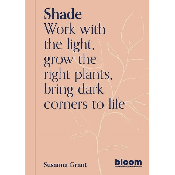 Bloom Shade: Bloom Gardener's Guide: Work with the Light, Grow the Right Plants, Bring Dark Corners to Life, Book 2, (Paperback)