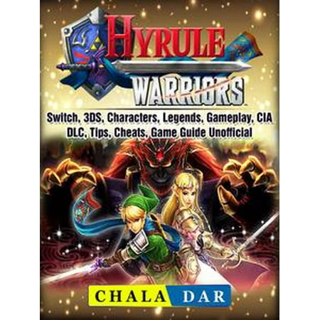 Hyrule Warriors, Switch, 3DS, Characters, Legends, Gameplay, CIA, DLC, Tips, Cheats, Game Guide Unofficial - eBook