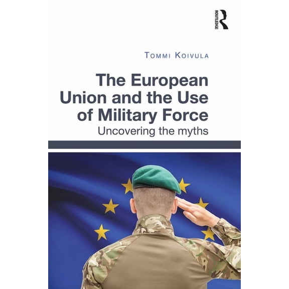 The European Union and the Use of Military Force: Uncovering the myths, (Paperback)