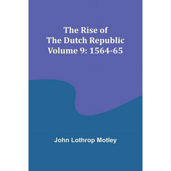 The Rise of the Dutch Republic - Volume 9: 1564-65, (Paperback)