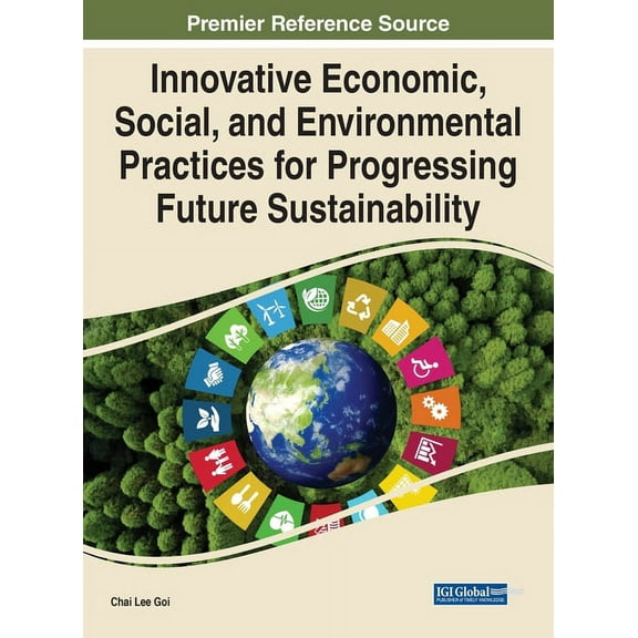 Innovative Economic, Social, and Environmental Practices for Progressing Future Sustainability, (Hardcover)