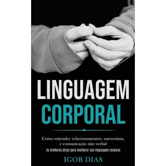 Linguagem Corporal: Como entender relacionamentos, autoestima, e comunicaÃ§Ã£o nÃ£o verbal (As melhores dicas para melhorar, (Paperback)