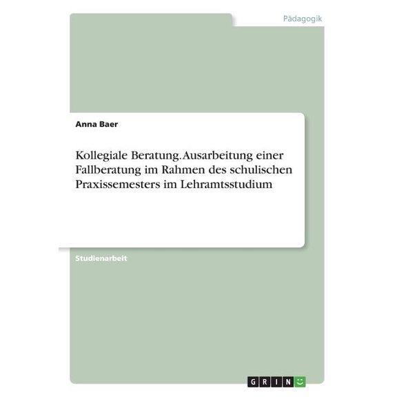 Kollegiale Beratung. Ausarbeitung einer Fallberatung im Rahmen des schulischen Praxissemesters im Lehramtsstudium, (Paperback)