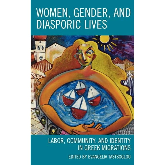 Women, Gender, and Diasporic Lives: Labor, Community, and Identity in Greek Migrations, (Hardcover)