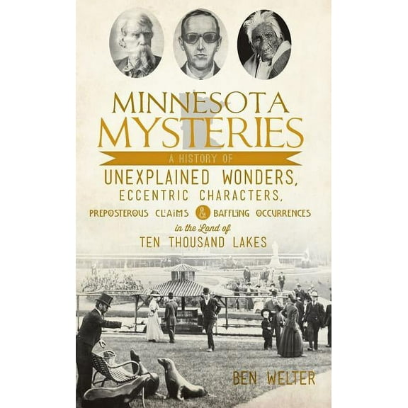 Minnesota Mysteries: A History of Unexplained Wonders, Eccentric Characters, Preposterous Claims and Baffling Occurrences in the Land of Te (Hardcover)