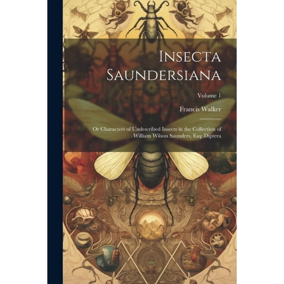Insecta Saundersiana: Or Characters of Undescribed Insects in the Collection of William Wilson Saunders, Esq: Diptera; Volume 1 (Paperback)