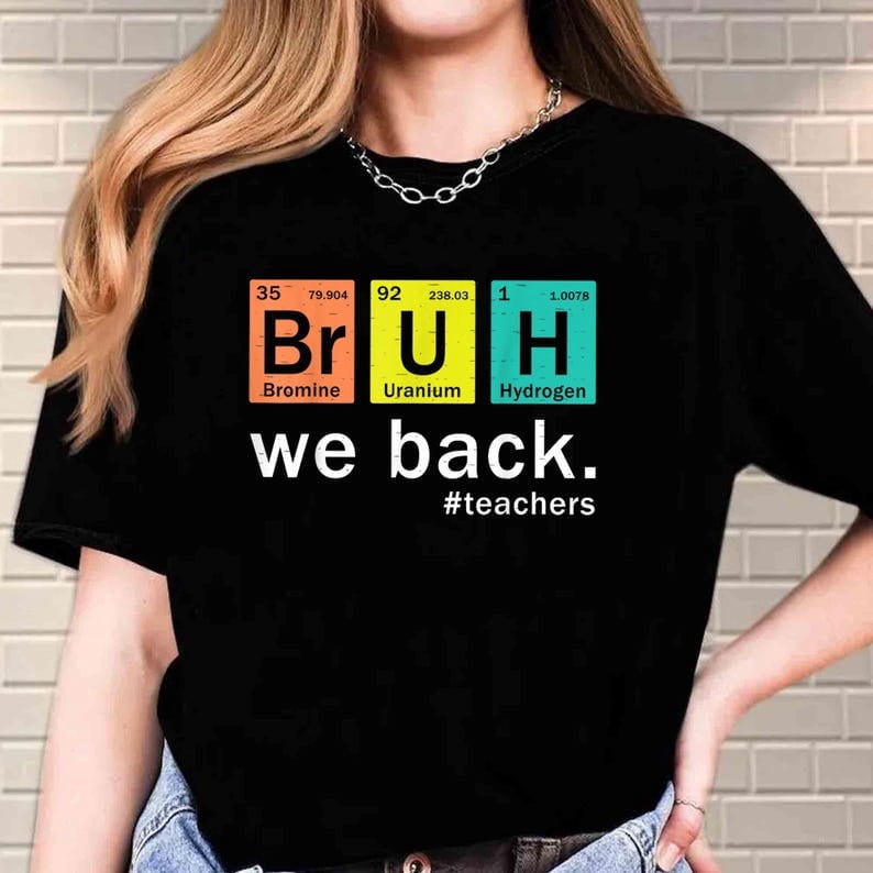 Bruh We Back Periodic Table Back To School Science Teachers Shirt Funny Chemistry Teachers First day of School Teacher Gift Shirt