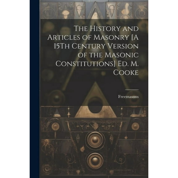 The History and Articles of Masonry [A 15Th Century Version of the Masonic Constitutions] Ed. M. Cooke (Paperback)