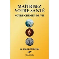 Maîtrisez votre Santé, votre Chemin de Vie: Le Manuel Initial (Paperback)