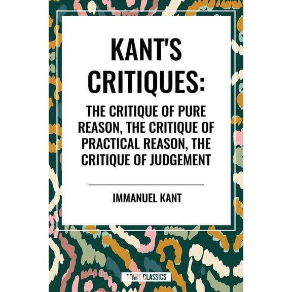Kant's Critiques: The Critique of Pure Reason, the Critique of Practical Reason, the Critique of Judgement, (Hardcover)