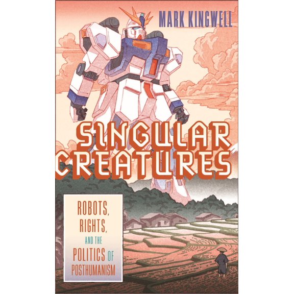 Singular Creatures: Robots, Rights, and the Politics of Posthumanism, (Hardcover)