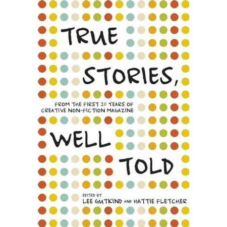 True Stories, Well Told : From the First 20 Years of Creative Nonfiction