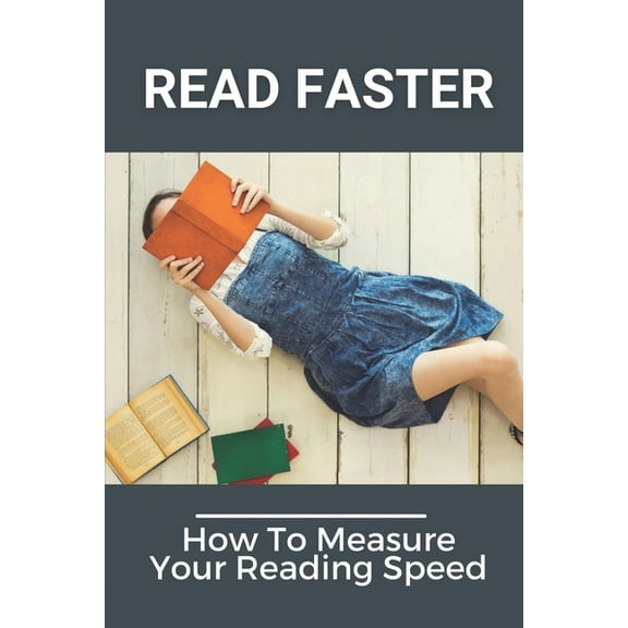 Read Faster: How To Measure Your Reading Speed: How To Improve Comprehension Rate (Paperback)