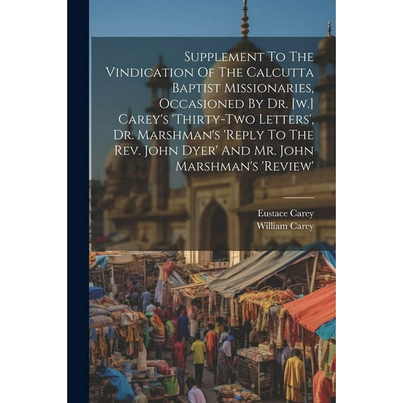 Supplement To The Vindication Of The Calcutta Baptist Missionaries, Occasioned By Dr. [w.] Carey's 'thirty-two Letters',, (Paperback)