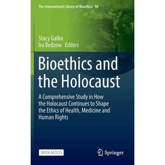 The International Library of Bioethics Bioethics and the Holocaust: A Comprehensive Study in How the Holocaust Continues to Shape the Ethics of Health, Medicin, Book 96, (Hardcover)