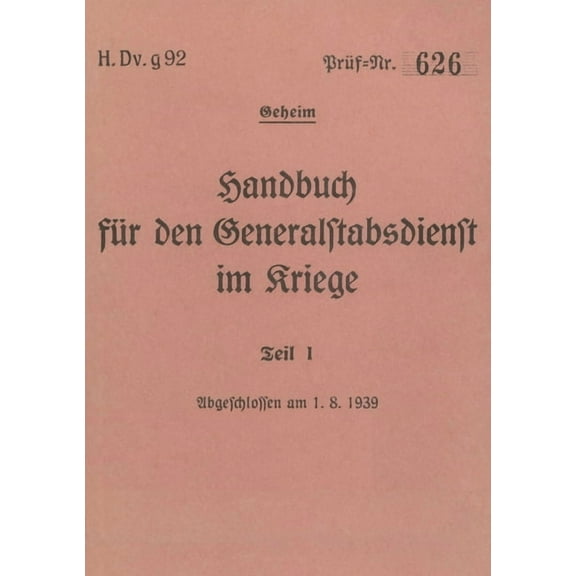 H.Dv.g. 92 Handbuch für den Generalstabsdienst im Kriege - Teil I - geheim: 1939 - Neuauflage 2024, (Paperback)