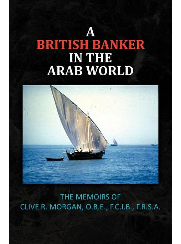 A British Banker in the Arab World : The Memoirs of Clive R. Morgan, O.B.E., F.C.I.B., F.R.S.A. (Paperback)