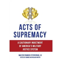 Acts of Supremacy: A Cautionary Indictment of America's Military Justice System, (Hardcover)