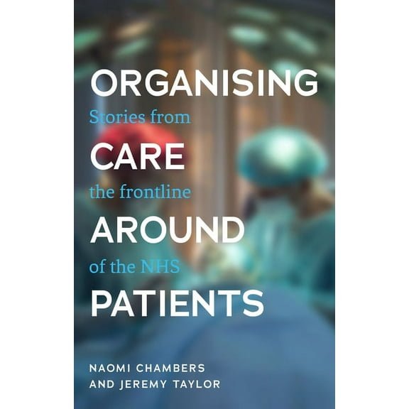 Organising Care Around Patients: Stories from the Frontline of the Nhs, (Paperback)