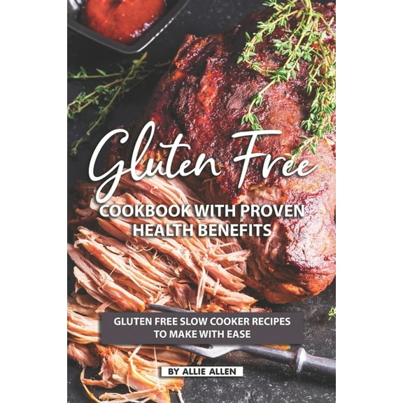 Gluten Free Cookbook with Proven Health Benefits: Gluten Free Slow Cooker Recipes to Make with Ease, (Paperback)