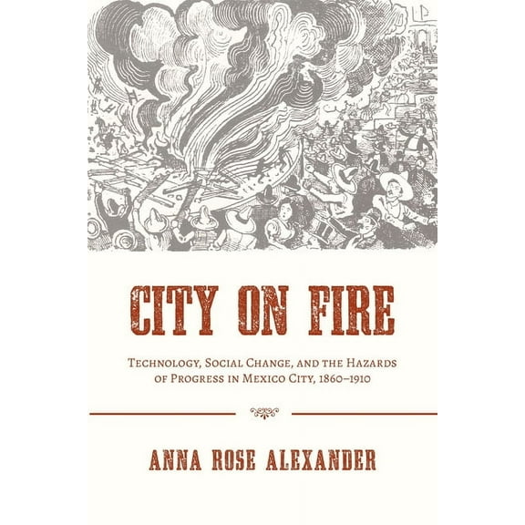 History of the Urban Environment City on Fire: Technology, Social Change, and the Hazards of Progress in Mexico City, 1860-1910, Book 66, (Paperback)