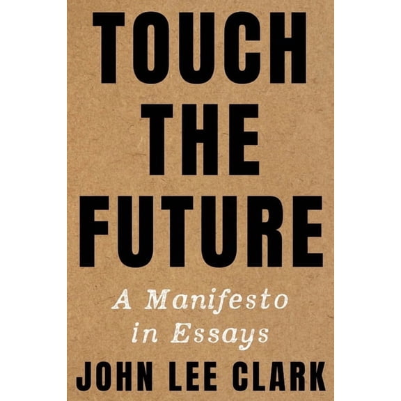 Touch the Future: A Manifesto in Essays, (Hardcover)