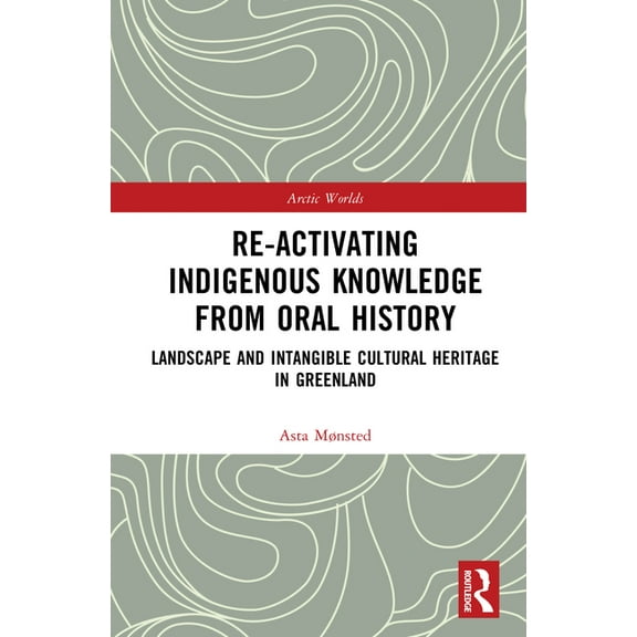 Arctic Worlds Re-activating Indigenous Knowledge from Oral History: Landscape and Intangible Cultural Heritage in Greenland, (Hardcover)