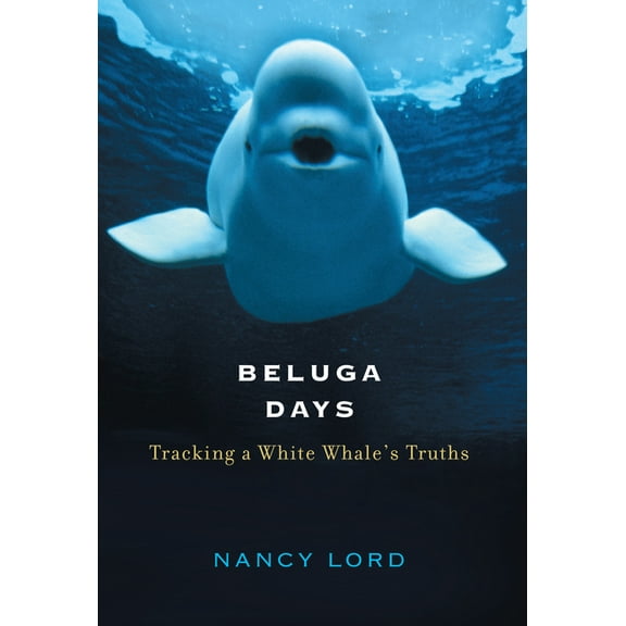 Beluga Days: Tracking a White Whale's Truths, (Hardcover)