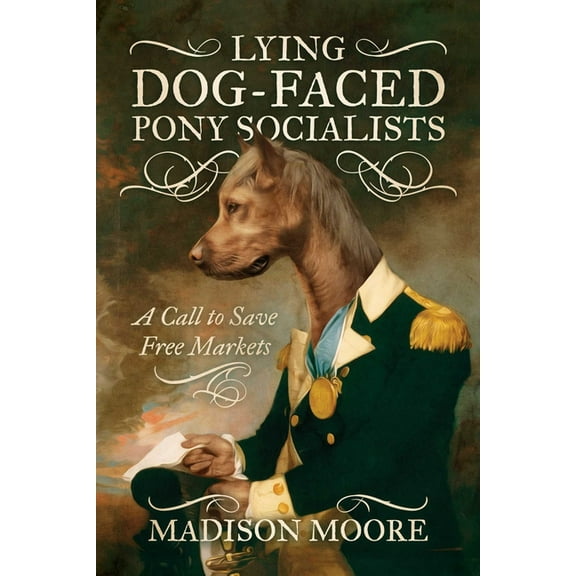 Lying Dog-Faced Pony Socialists : A Call to Save Free Markets (Paperback)