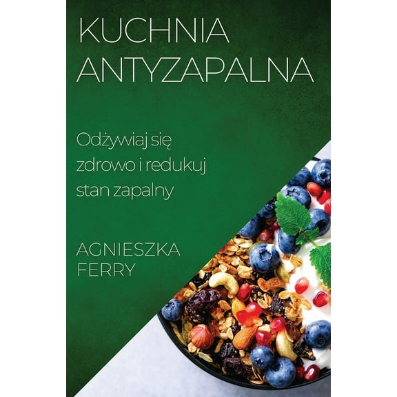 Kuchnia Antyzapalna: Odżywiaj się zdrowo i redukuj stan zapalny, (Paperback)