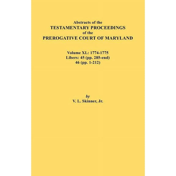Abstracts of the Testamentary Proceedings of the Prerogative Court of Maryland. Volume XL: 1774-1775. Libers: 45 (Pp. 285-End), 46 (Pp.1-212) (Paperback)