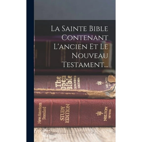 La Sainte Bible Contenant L'ancien Et Le Nouveau Testament..., (Hardcover)
