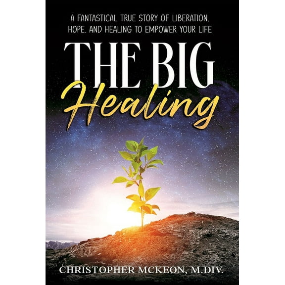 The Big Healing: A Fantastical True Story of Liberation, Hope, and Healing to Empower Your Life, (Hardcover)