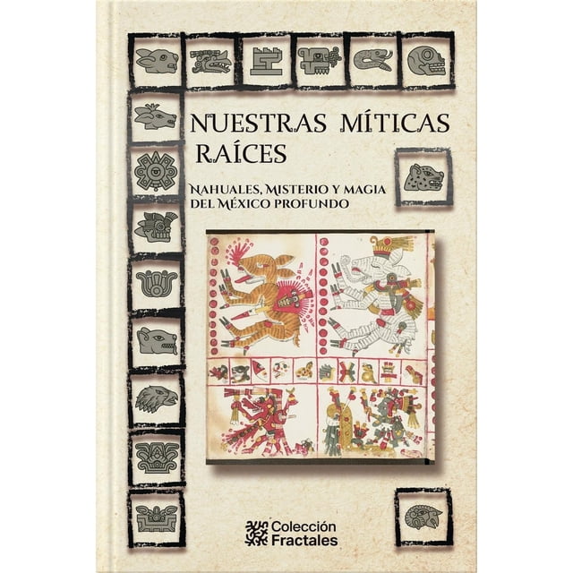 Nuestras Míticas Raíces. Nahuales, Misterio Y Magia Del México Profundo