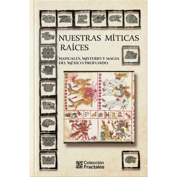Nuestras Míticas Raíces. Nahuales, Misterio Y Magia Del México Profundo
