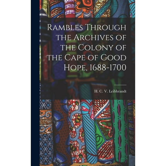 Rambles Through the Archives of the Colony of the Cape of Good Hope, 1688-1700 (Hardcover)