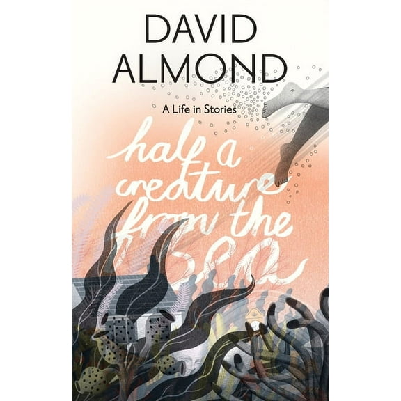 Half a Creature from the Sea: A Life in Stories, (Hardcover)