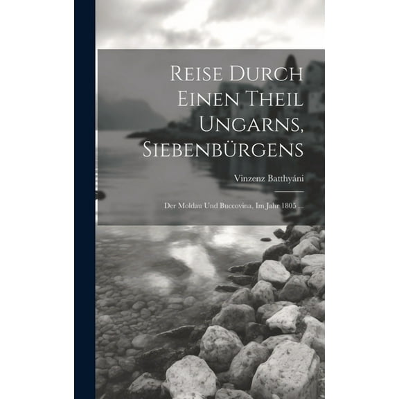 Reise Durch Einen Theil Ungarns, Siebenbürgens: Der Moldau Und Buccovina, Im Jahr 1805 ... (Hardcover)